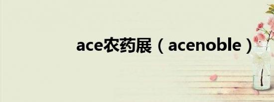 ace农药展（acenoble）