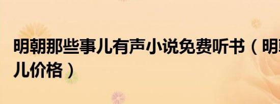 明朝那些事儿有声小说免费听书（明朝那些事儿价格）