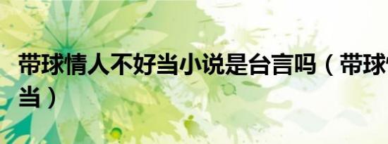 带球情人不好当小说是台言吗（带球情人不好当）