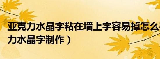 亚克力水晶字粘在墙上字容易掉怎么办（亚克力水晶字制作）