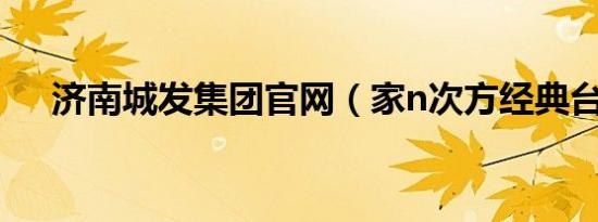 济南城发集团官网（家n次方经典台词）