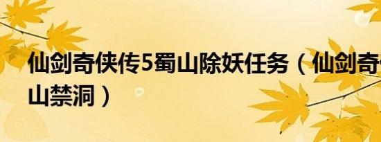 仙剑奇侠传5蜀山除妖任务（仙剑奇侠传5蜀山禁洞）