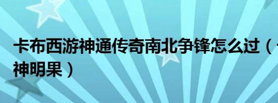 卡布西游神通传奇南北争锋怎么过（卡布西游神明果）