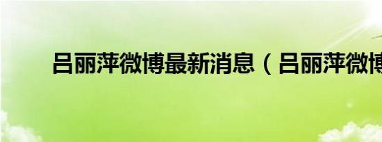 吕丽萍微博最新消息（吕丽萍微博）