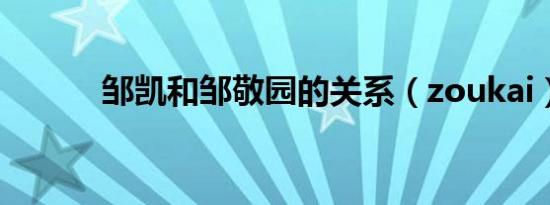 邹凯和邹敬园的关系（zoukai）