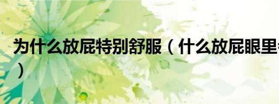 为什么放屁特别舒服（什么放屁眼里会很舒服）