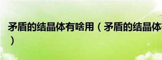 矛盾的结晶体有啥用（矛盾的结晶体有什么用）