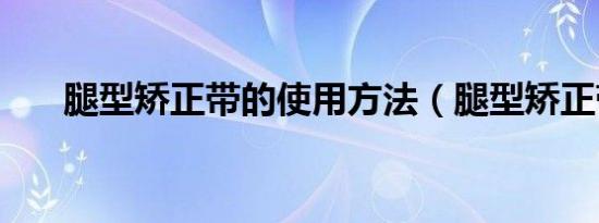 腿型矫正带的使用方法（腿型矫正带）