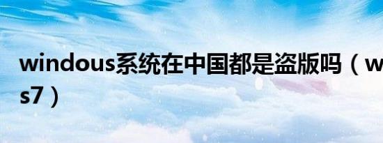 windous系统在中国都是盗版吗（windouws7）