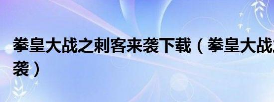 拳皇大战之刺客来袭下载（拳皇大战之刺客来袭）