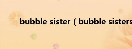bubble sister（bubble sisters）