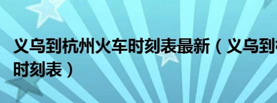 义乌到杭州火车时刻表最新（义乌到杭州火车时刻表）