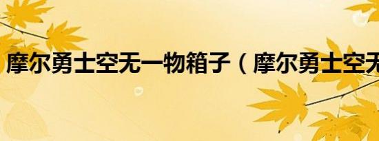 摩尔勇士空无一物箱子（摩尔勇士空无一物）