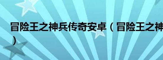 冒险王之神兵传奇安卓（冒险王之神兵传奇2）