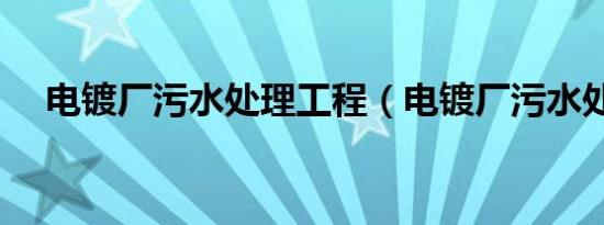 电镀厂污水处理工程（电镀厂污水处理）