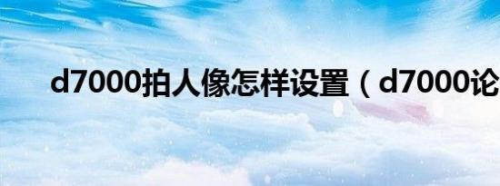 d7000拍人像怎样设置（d7000论坛）