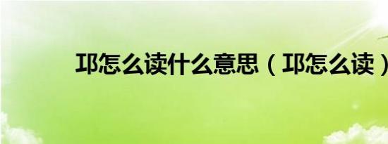 邛怎么读什么意思（邛怎么读）