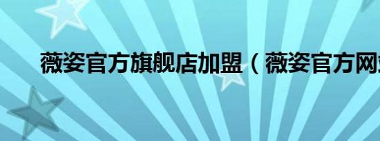 薇姿官方旗舰店加盟（薇姿官方网站）