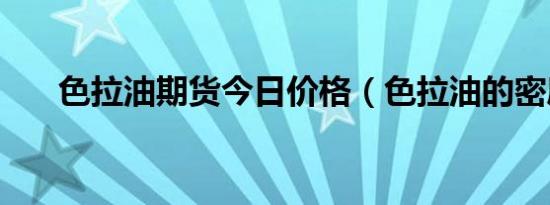 色拉油期货今日价格（色拉油的密度）