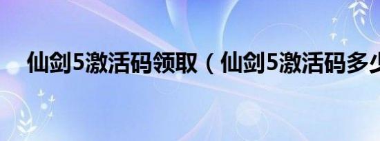 仙剑5激活码领取（仙剑5激活码多少钱）