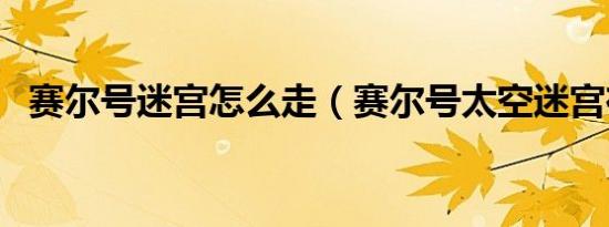 赛尔号迷宫怎么走（赛尔号太空迷宫在哪）