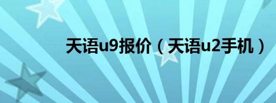 天语u9报价（天语u2手机）