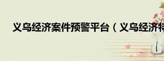 义乌经济案件预警平台（义乌经济特区）