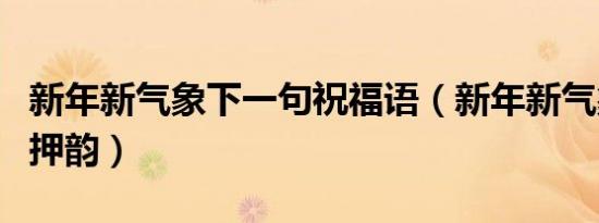 新年新气象下一句祝福语（新年新气象下一句押韵）