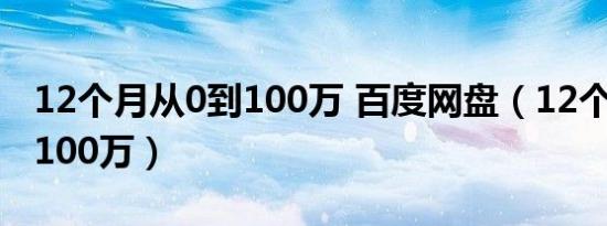 12个月从0到100万 百度网盘（12个月从0到100万）