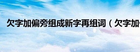 欠字加偏旁组成新字再组词（欠字加偏旁）