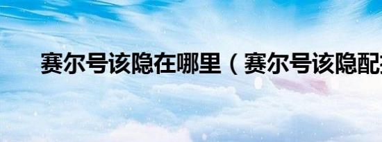 赛尔号该隐在哪里（赛尔号该隐配招）