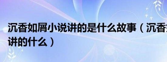 沉香如屑小说讲的是什么故事（沉香如屑小说讲的什么）