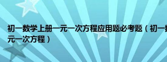 初一数学上册一元一次方程应用题必考题（初一数学上册一元一次方程）