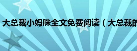 大总裁小妈咪全文免费阅读（大总裁的床伴）