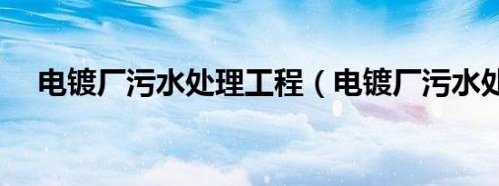 电镀厂污水处理工程（电镀厂污水处理）