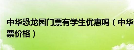 中华恐龙园门票有学生优惠吗（中华恐龙园门票价格）