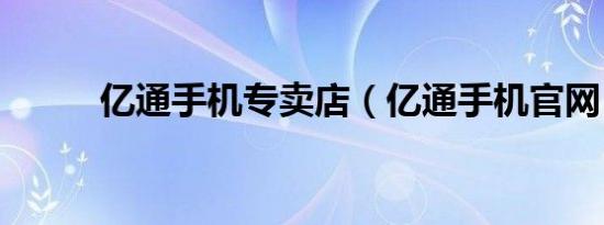 亿通手机专卖店（亿通手机官网）
