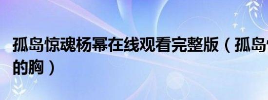 孤岛惊魂杨幂在线观看完整版（孤岛惊魂杨幂的胸）