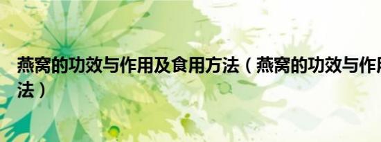 燕窝的功效与作用及食用方法（燕窝的功效与作用及食用方法）