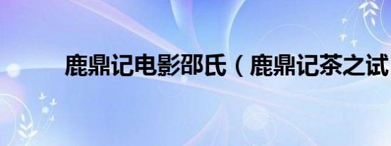 鹿鼎记电影邵氏（鹿鼎记茶之试）
