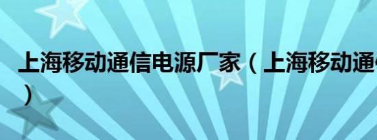 上海移动通信电源厂家（上海移动通信营业厅）