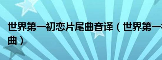 世界第一初恋片尾曲音译（世界第一初恋片尾曲）