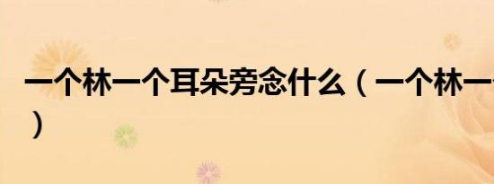 一个林一个耳朵旁念什么（一个林一个耳朵旁）
