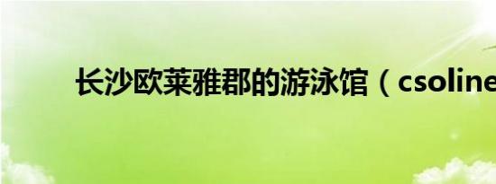 长沙欧莱雅郡的游泳馆（csoline）