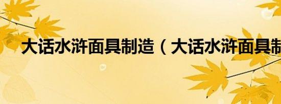 大话水浒面具制造（大话水浒面具制造）