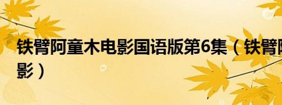 铁臂阿童木电影国语版第6集（铁臂阿童木电影）