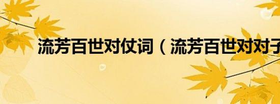 流芳百世对仗词（流芳百世对对子）
