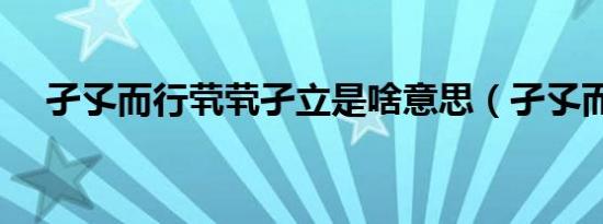 孑孓而行茕茕孑立是啥意思（孑孓而行）