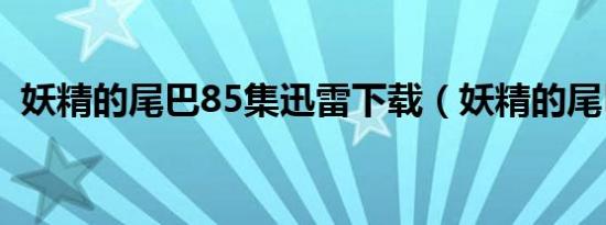 妖精的尾巴85集迅雷下载（妖精的尾巴88）