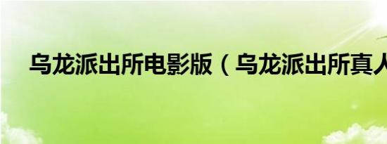 乌龙派出所电影版（乌龙派出所真人版）